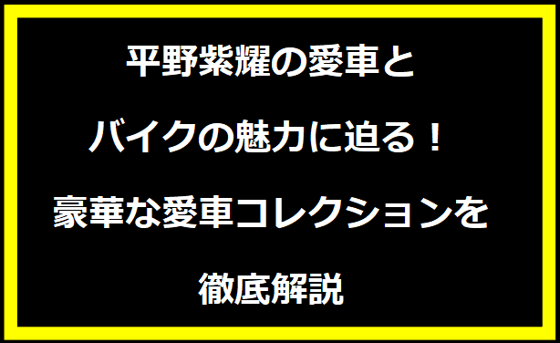 平野紫耀の愛車とバイクの魅力に迫る！豪華な愛車コレクションを徹底解説