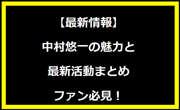 【最新情報】中村悠一の魅力と最新活動まとめ - ファン必見！