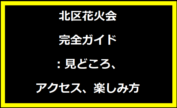 北区花火会完全ガイド：見どころ、アクセス、楽しみ方