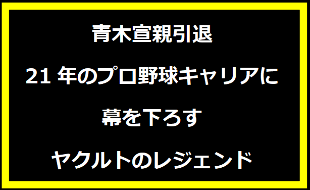 青木宣親引退：21年のプロ野球キャリアに幕を下ろすヤクルトのレジェンド