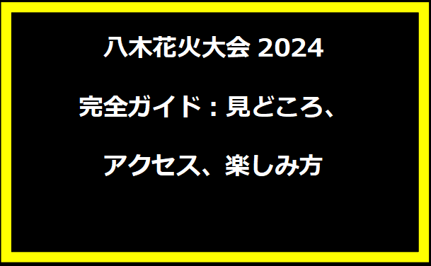 八木花火大会2024完全ガイド：見どころ、アクセス、楽しみ方