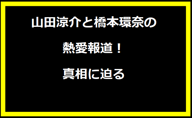 山田涼介と橋本環奈の熱愛報道！真相に迫る