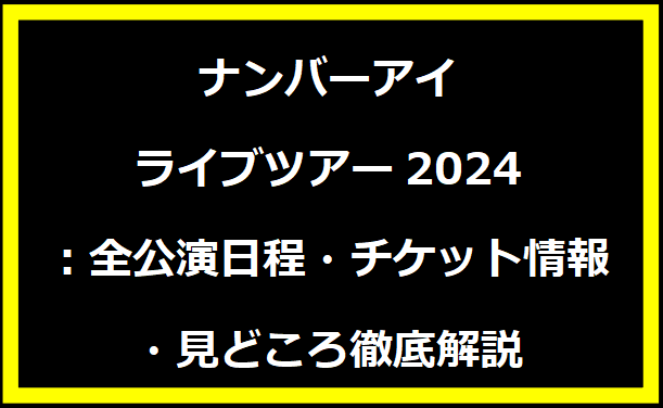 ナンバーアイライブツアー2024：全公演日程・チケット情報・見どころ徹底解説