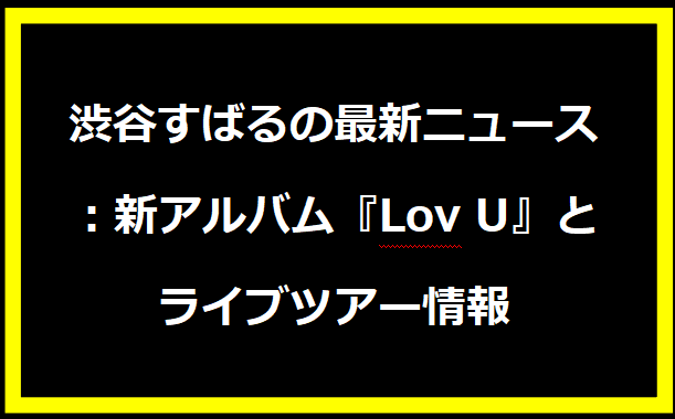 渋谷すばるの最新ニュース：新アルバム『Lov U』とライブツアー情報