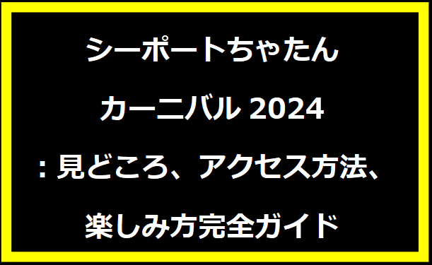 シーポートちゃたんカーニバル2024：見どころ、アクセス方法、楽しみ方完全ガイド