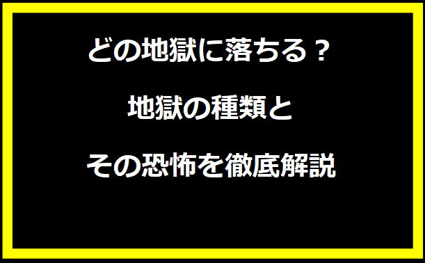 どの地獄に落ちる？地獄の種類とその恐怖を徹底解説