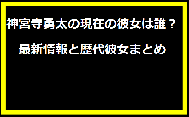 神宮寺勇太の現在の彼女は誰？最新情報と歴代彼女まとめ