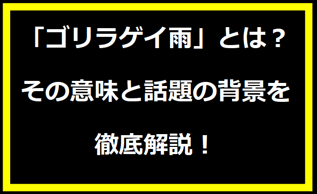 「ゴリラゲイ雨」とは？その意味と話題の背景を徹底解説！