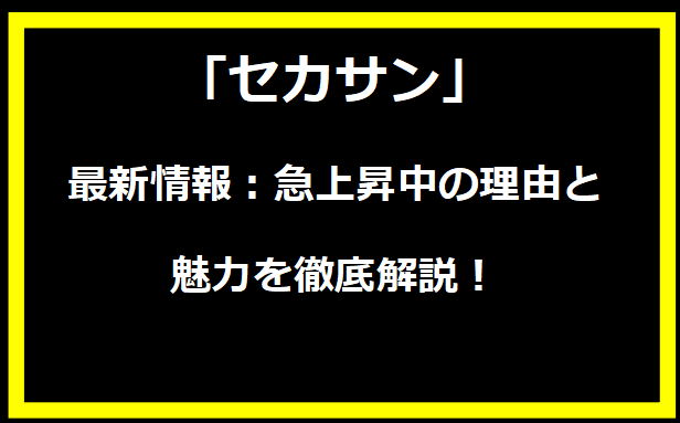 セカサン」最新情報：急上昇中の理由と魅力を徹底解説！