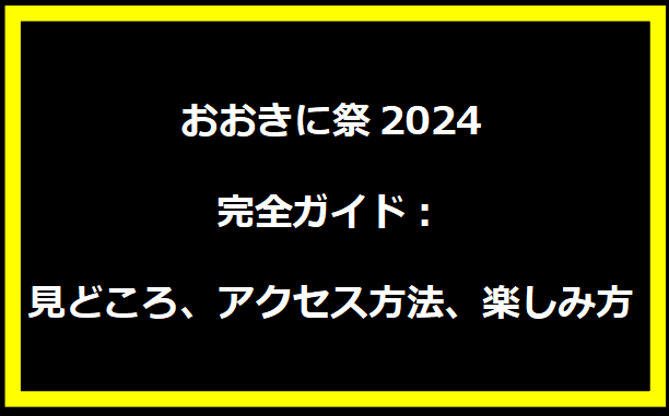 おおきに祭2024完全ガイド：見どころ、アクセス方法、楽しみ方