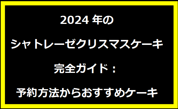 2024年のシャトレーゼクリスマスケーキ完全ガイド：予約方法からおすすめケーキ