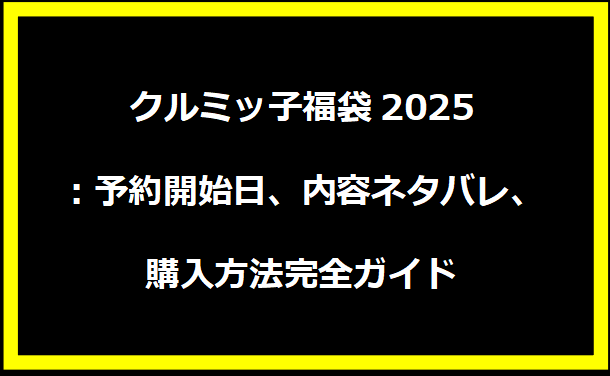 クルミッ子福袋2025：予約開始日、内容ネタバレ、購入方法完全ガイド