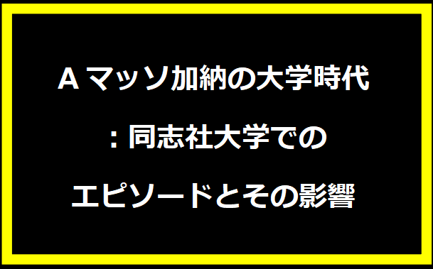 Aマッソ加納の大学時代：同志社大学でのエピソードとその影響