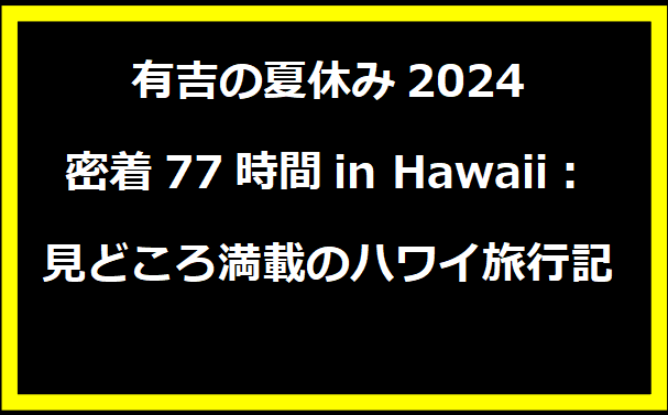 有吉の夏休み2024 密着77時間in Hawaii：見どころ満載のハワイ旅行記