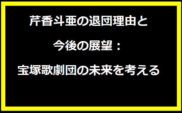 芹香斗亜の退団理由と今後の展望：宝塚歌劇団の未来を考える