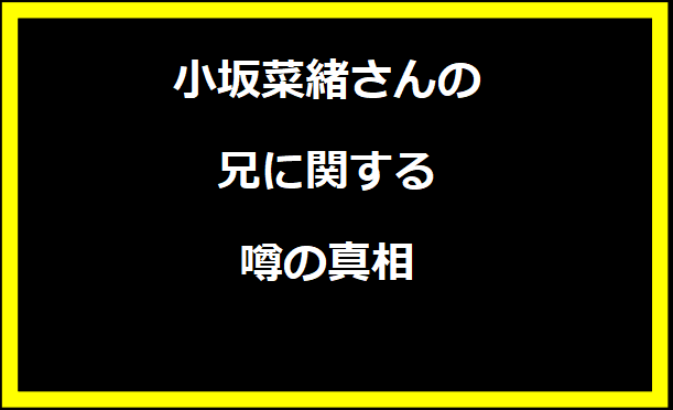 小坂菜緒さんの兄に関する噂の真相