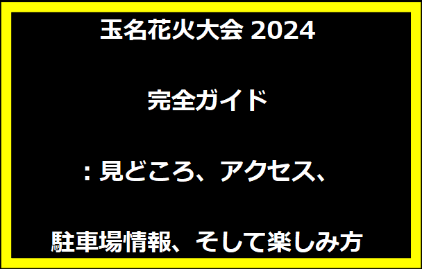 玉名花火大会2024完全ガイド：見どころ、アクセス、駐車場情報、そして楽しみ方