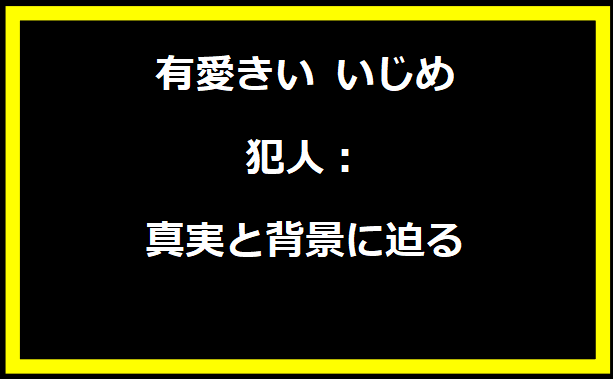 有愛きい いじめ 犯人：真実と背景に迫る