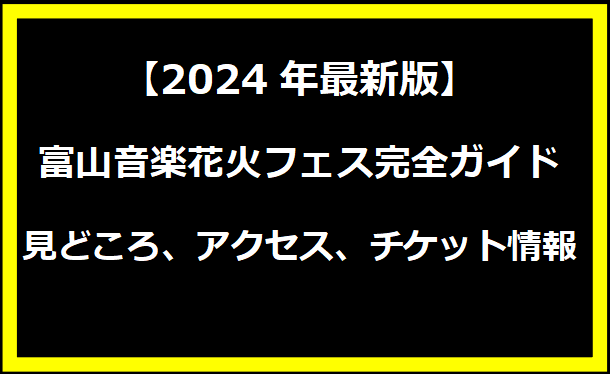 【2024年最新版】富山音楽花火フェス完全ガイド：見どころ、アクセス、チケット情報