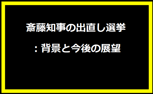 斎藤知事の出直し選挙：背景と今後の展望