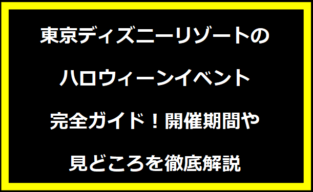 東京ディズニーリゾートのハロウィーンイベント完全ガイド！開催期間や見どころを徹底解説