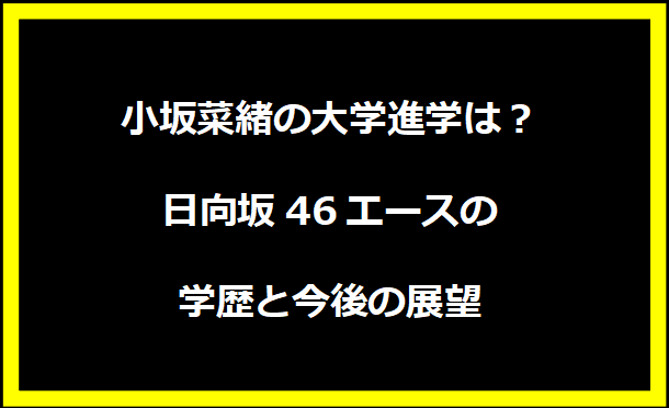 小坂菜緒の大学進学は？日向坂46エースの学歴と今後の展望