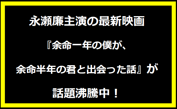 永瀬廉主演の最新映画『余命一年の僕が、余命半年の君と出会った話』が話題沸騰中！