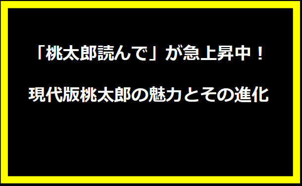 「桃太郎読んで」が急上昇中！現代版桃太郎の魅力とその進化