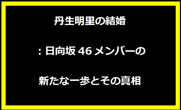 丹生明里の結婚：日向坂46メンバーの新たな一歩とその真相