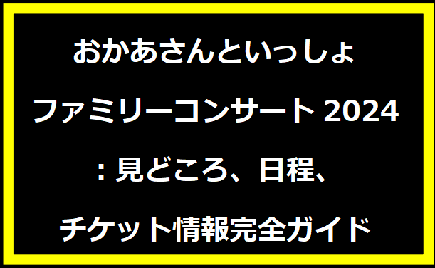 おかあさんといっしょファミリーコンサート2024：見どころ、日程、チケット情報完全ガイド