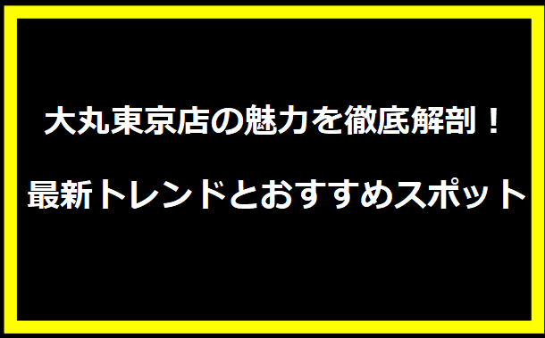 大丸東京店の魅力を徹底解剖！最新トレンドとおすすめスポット