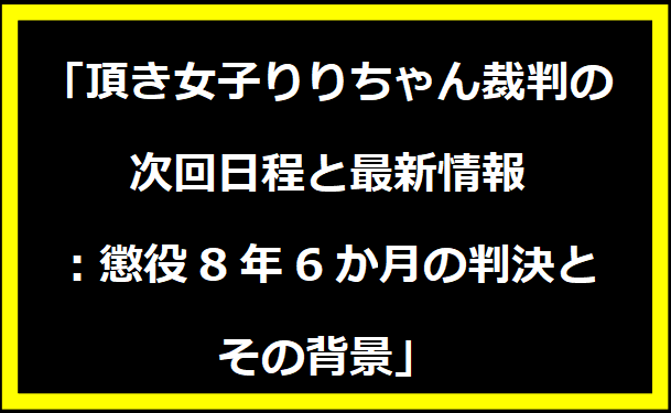 「頂き女子りりちゃん裁判の次回日程と最新情報：懲役8年6か月の判決とその背景」