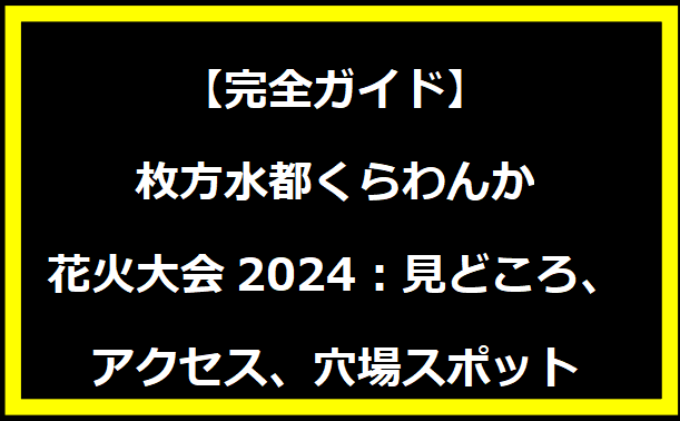 【完全ガイド】枚方水都くらわんか花火大会2024：見どころ、アクセス、穴場スポット