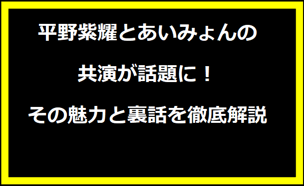 平野紫耀とあいみょんの共演が話題に！その魅力と裏話を徹底解説