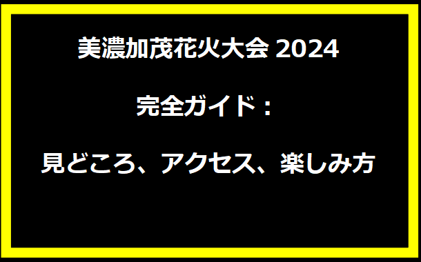 美濃加茂花火大会2024完全ガイド：見どころ、アクセス、楽しみ方