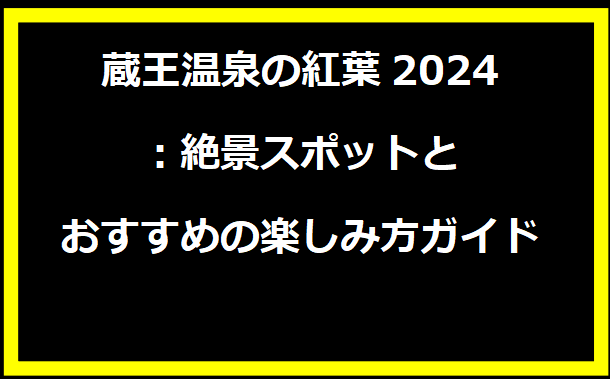 蔵王温泉の紅葉2024：絶景スポットとおすすめの楽しみ方ガイド