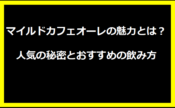 マイルドカフェオーレの魅力とは？人気の秘密とおすすめの飲み方