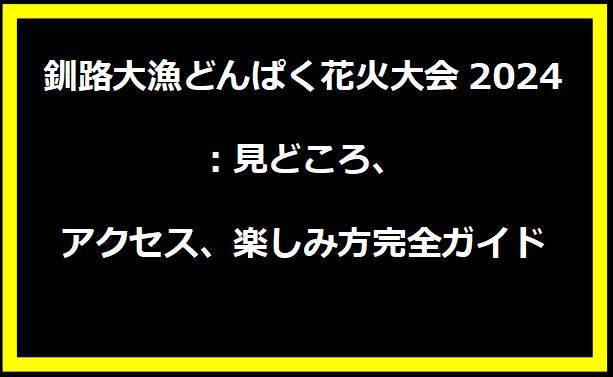 釧路大漁どんぱく花火大会2024：見どころ、アクセス、楽しみ方完全ガイド