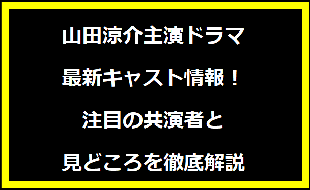 山田涼介主演ドラマ最新キャスト情報！注目の共演者と見どころを徹底解説