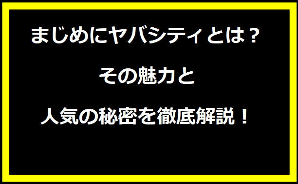 まじめにヤバシティとは？その魅力と人気の秘密を徹底解説！