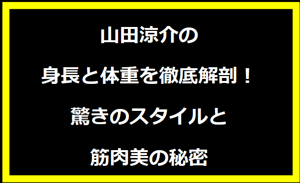 山田涼介の身長と体重を徹底解剖！驚きのスタイルと筋肉美の秘密