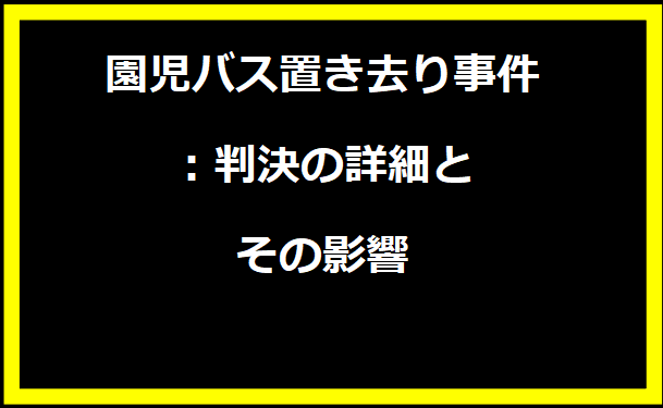 園児バス置き去り事件：判決の詳細とその影響