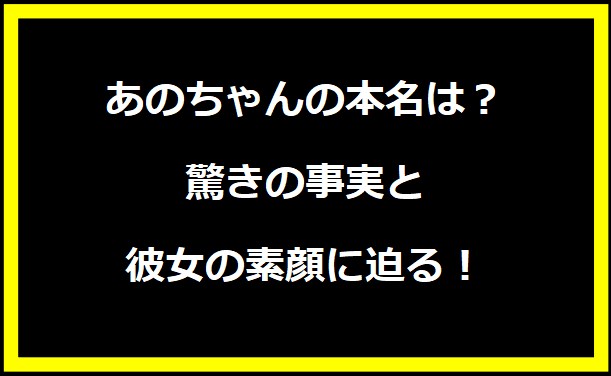 あのちゃんの本名は？驚きの事実と彼女の素顔に迫る！