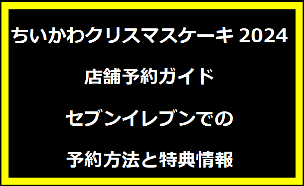 2024年ちいかわクリスマスケーキ店舗予約ガイド｜セブンイレブンでの予約方法と特典情報