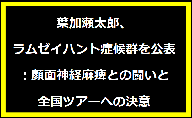 葉加瀬太郎、ラムゼイハント症候群を公表：顔面神経麻痺との闘いと全国ツアーへの決意