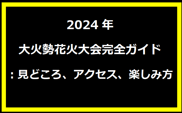 2024年大火勢花火大会完全ガイド：見どころ、アクセス、楽しみ方