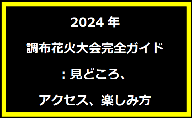 2024年調布花火大会完全ガイド：見どころ、アクセス、楽しみ方