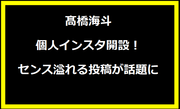 髙橋海斗、個人インスタ開設！センス溢れる投稿が話題に