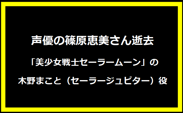 声優の篠原恵美さん逝去「美少女戦士セーラームーン」の木野まこと（セーラージュピター）役