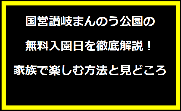 国営讃岐まんのう公園の無料入園日を徹底解説！家族で楽しむ方法と見どころ